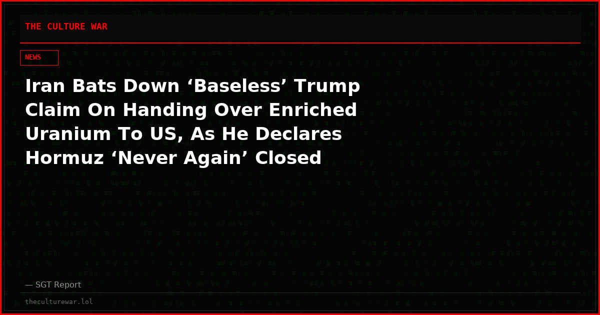 Iran Bats Down ‘Baseless’ Trump Claim On Handing Over Enriched Uranium To US, As He Declares Hormuz ‘Never Again’ Closed