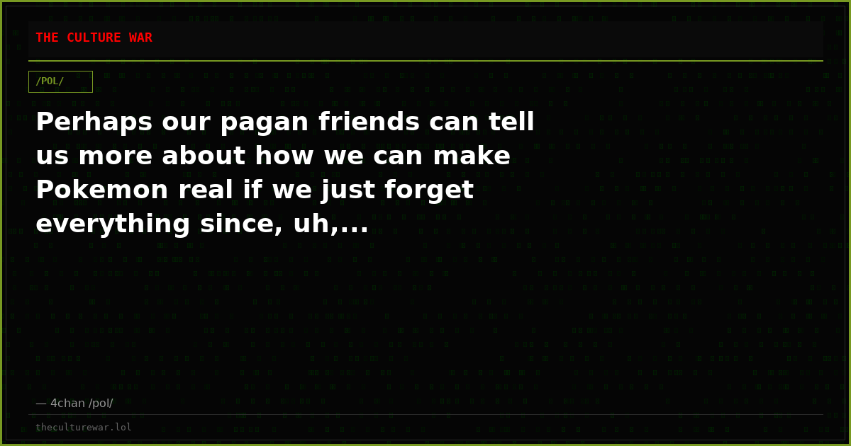 Perhaps our pagan friends can tell us more about how we can make Pokemon real if we just forget everything since, uh,...