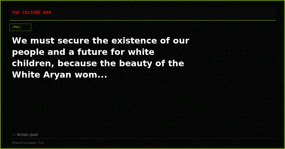 We must secure the existence of our people and a future for white children, because the beauty of the White Aryan wom...
