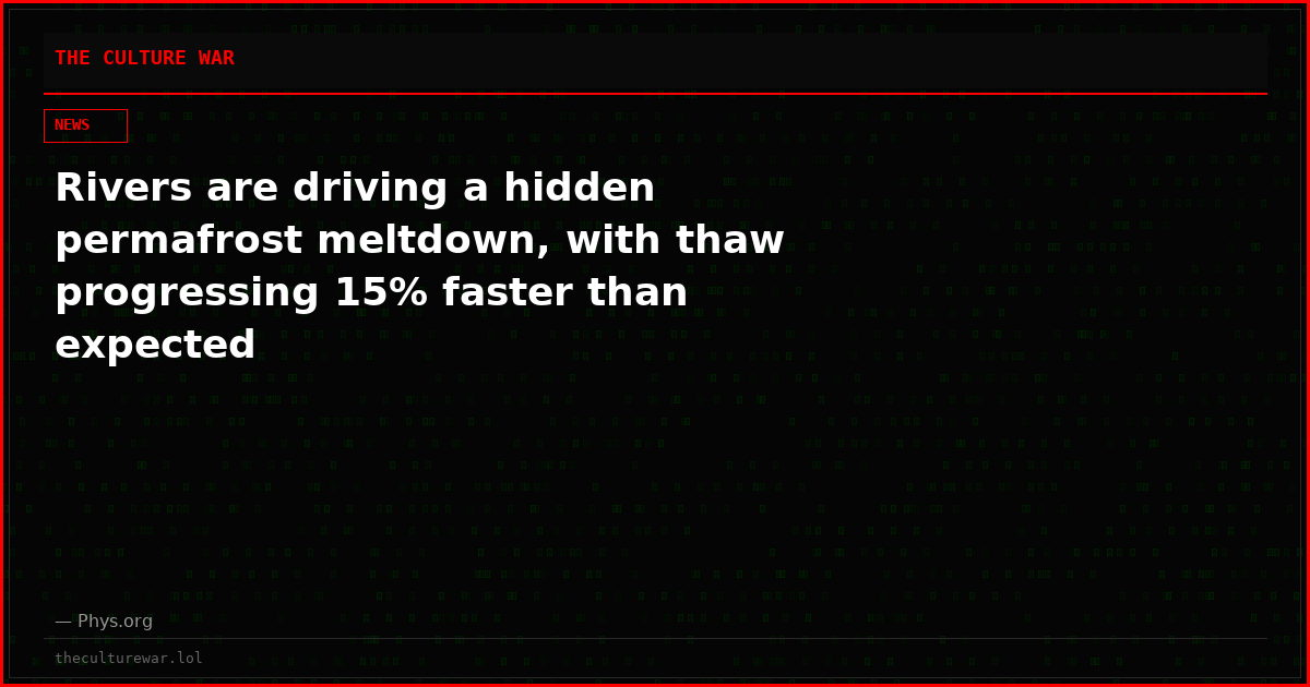 Rivers are driving a hidden permafrost meltdown, with thaw progressing 15% faster than expected