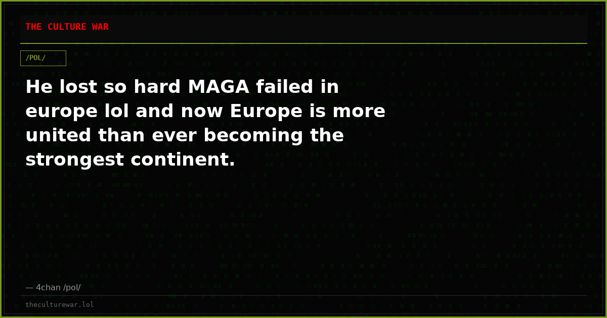 He lost so hard MAGA failed in europe lol and now Europe is more united than ever becoming the strongest continent.