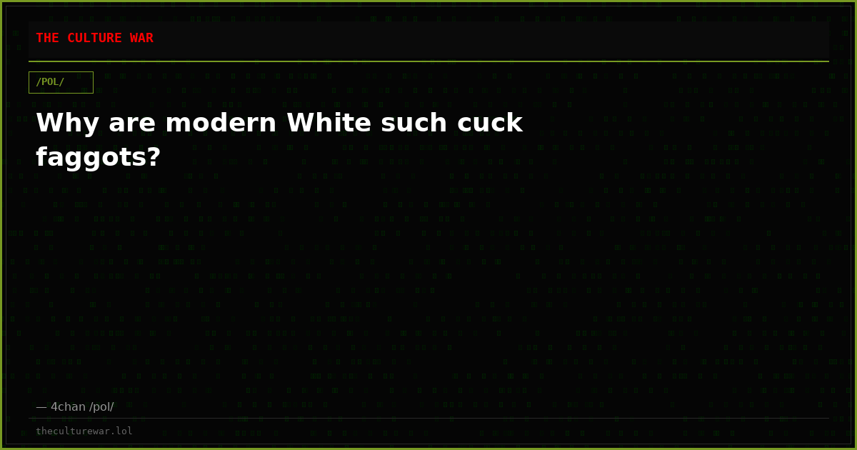 Why are modern White such cuck faggots?