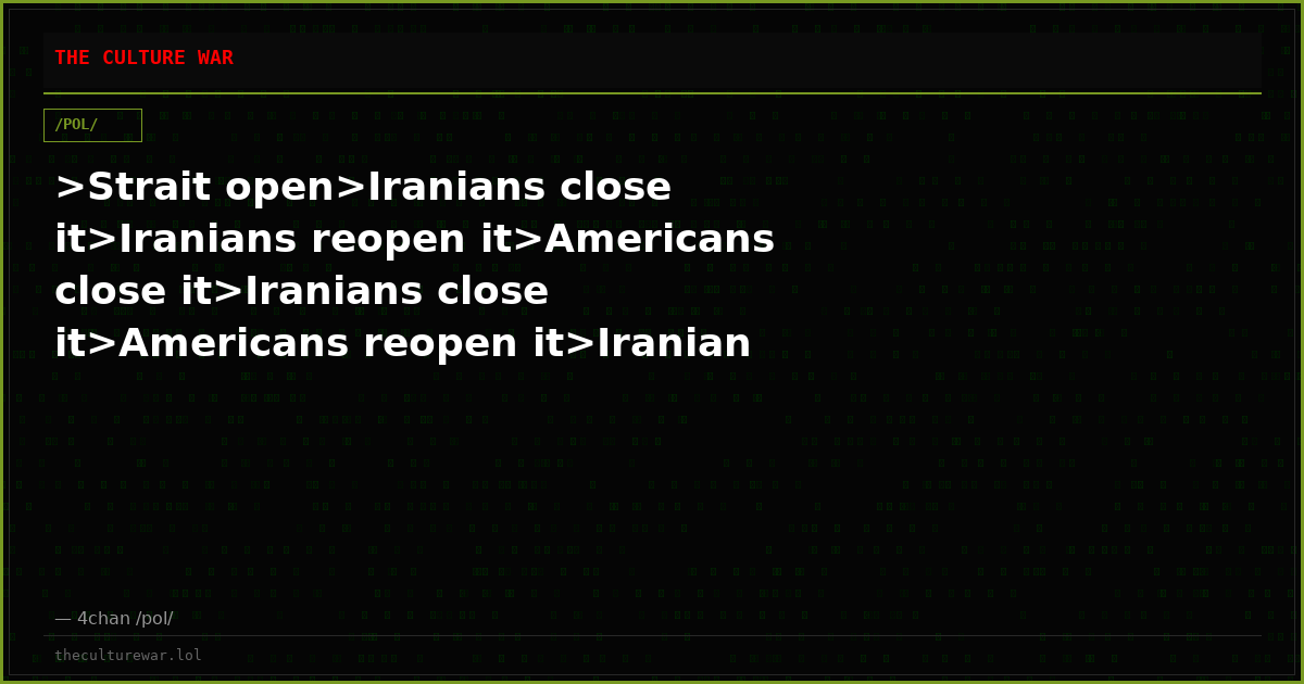 >Strait open>Iranians close it>Iranians reopen it>Americans close it>Iranians close it>Americans reopen it>Iranian re...