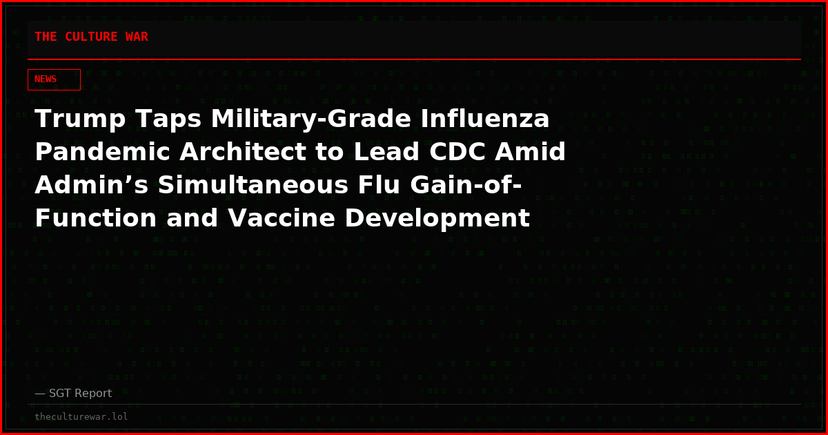 Trump Taps Military-Grade Influenza Pandemic Architect to Lead CDC Amid Admin’s Simultaneous Flu Gain-of-Function and Vaccine Development
