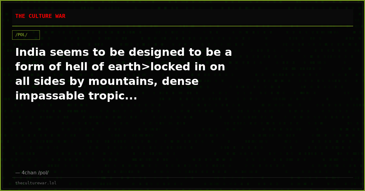 India seems to be designed to be a form of hell of earth>locked in on all sides by mountains, dense impassable tropic...