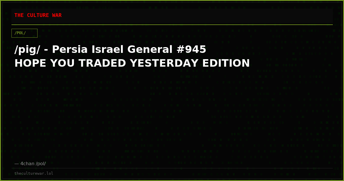 /pig/ - Persia Israel General #945 HOPE YOU TRADED YESTERDAY EDITION
