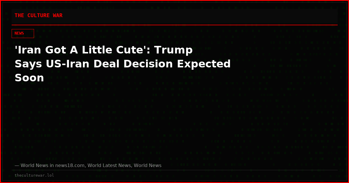 'Iran Got A Little Cute': Trump Says US-Iran Deal Decision Expected Soon