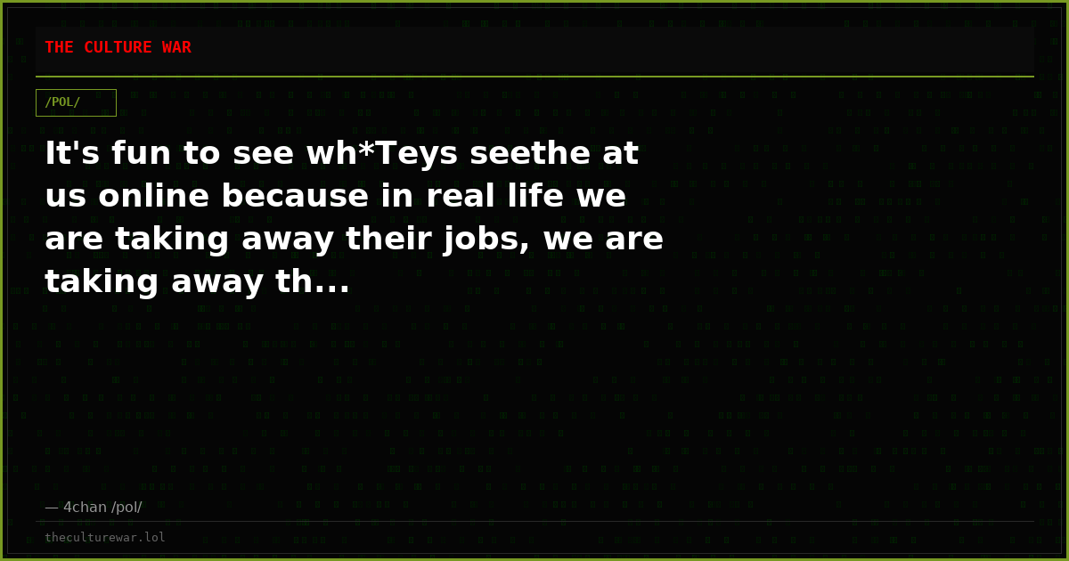 It's fun to see wh*Teys seethe at us online because in real life we are taking away their jobs, we are taking away th...