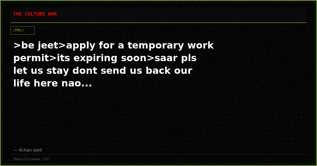 >be jeet>apply for a temporary work permit>its expiring soon>saar pls let us stay dont send us back our life here nao...