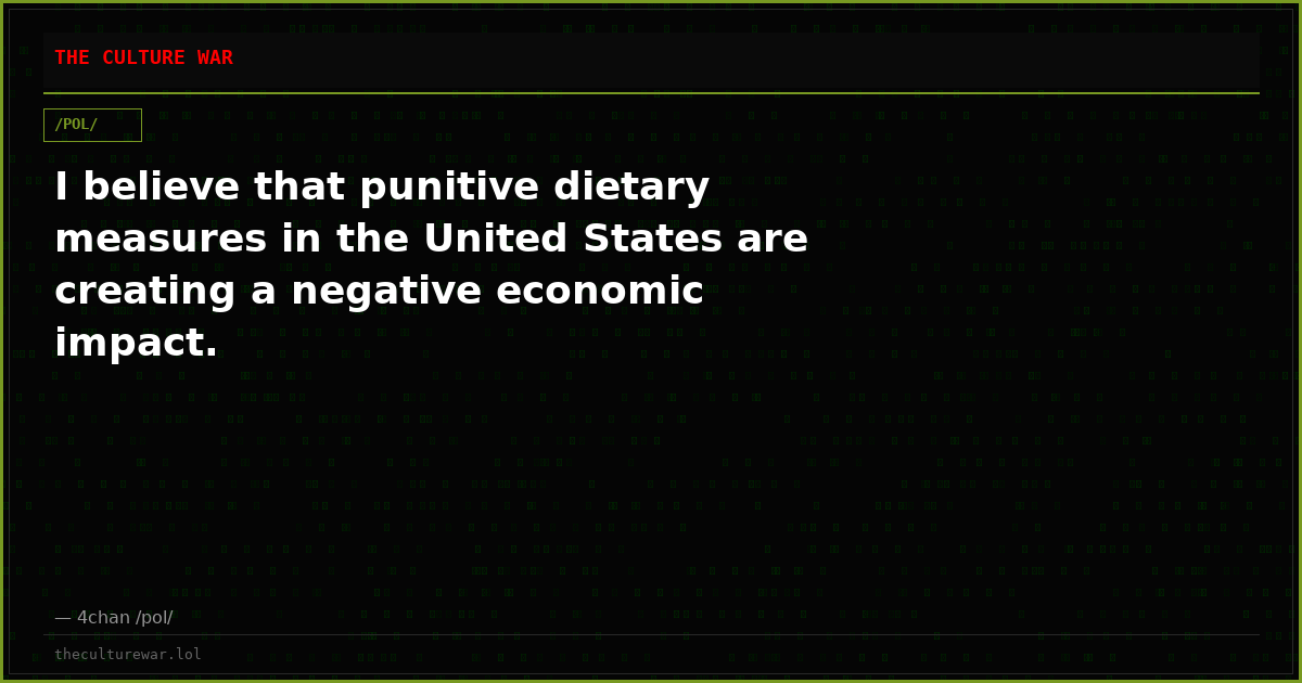 I believe that punitive dietary measures in the United States are creating a negative economic impact.