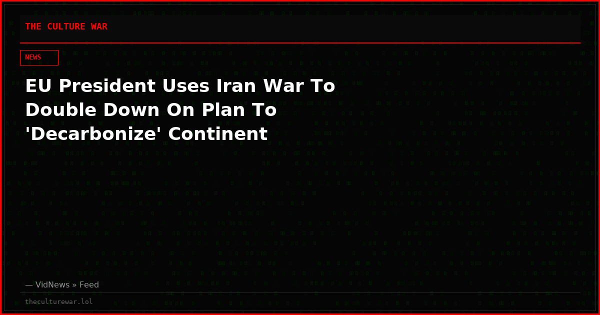 EU President Uses Iran War To Double Down On Plan To 'Decarbonize' Continent