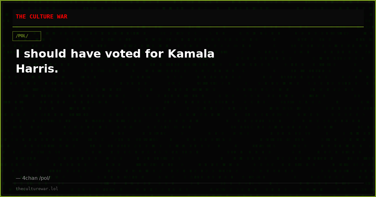 I should have voted for Kamala Harris.