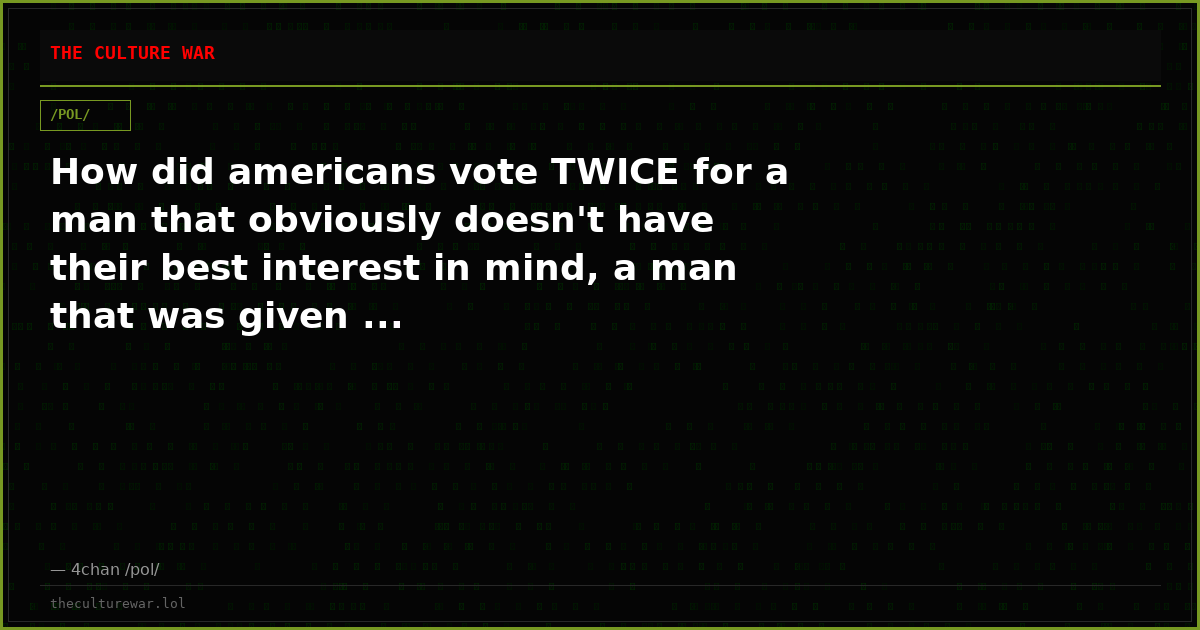 How did americans vote TWICE for a man that obviously doesn't have their best interest in mind, a man that was given ...