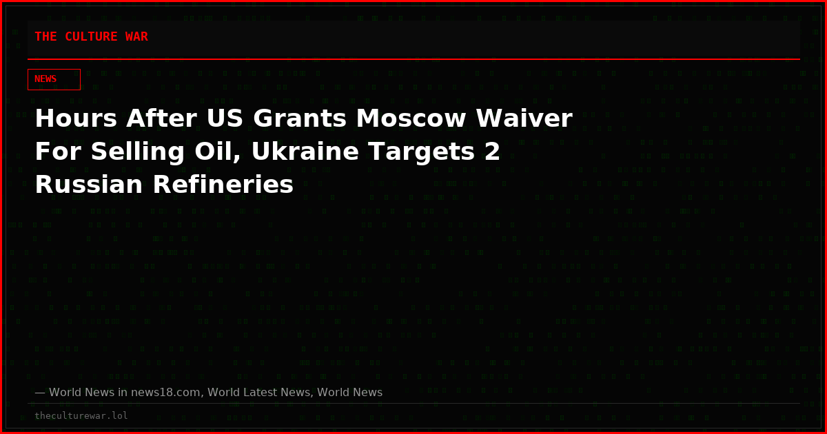 Hours After US Grants Moscow Waiver For Selling Oil, Ukraine Targets 2 Russian Refineries