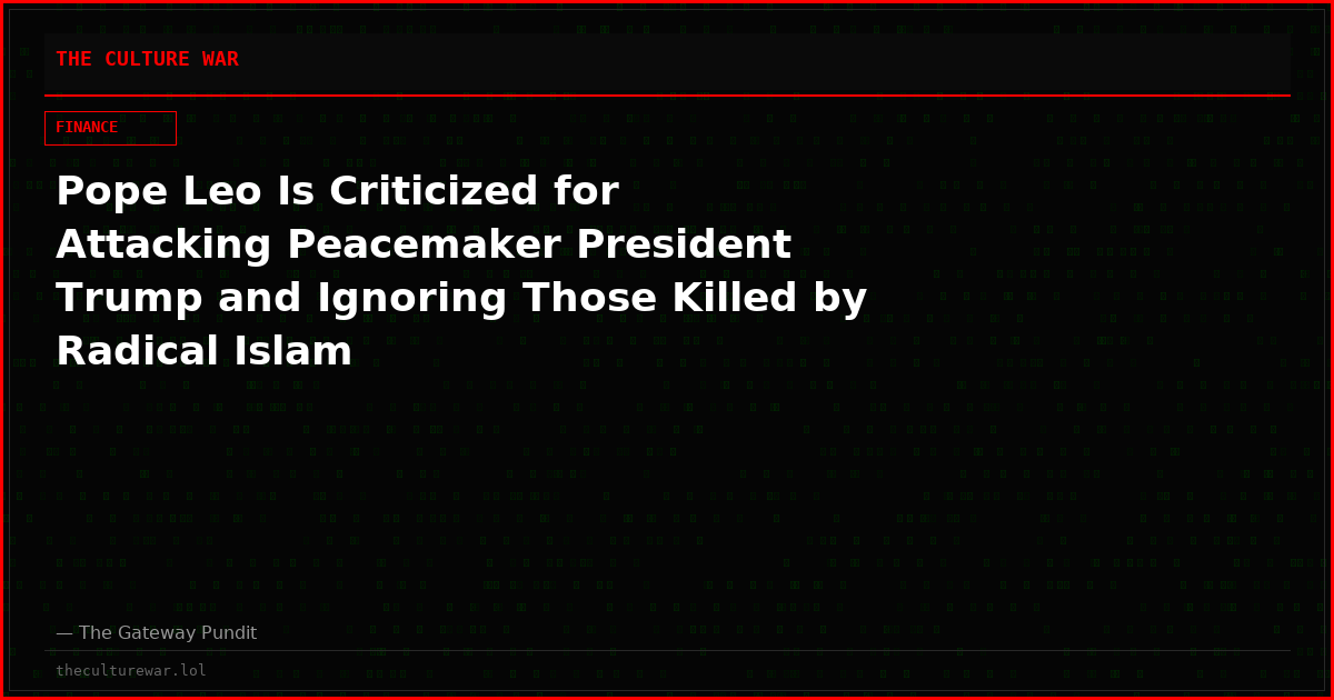 Pope Leo Is Criticized for Attacking Peacemaker President Trump and Ignoring Those Killed by Radical Islam