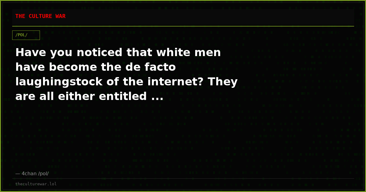 Have you noticed that white men have become the de facto laughingstock of the internet? They are all either entitled ...