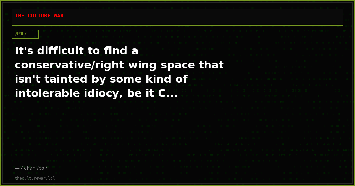It's difficult to find a conservative/right wing space that isn't tainted by some kind of intolerable idiocy, be it C...