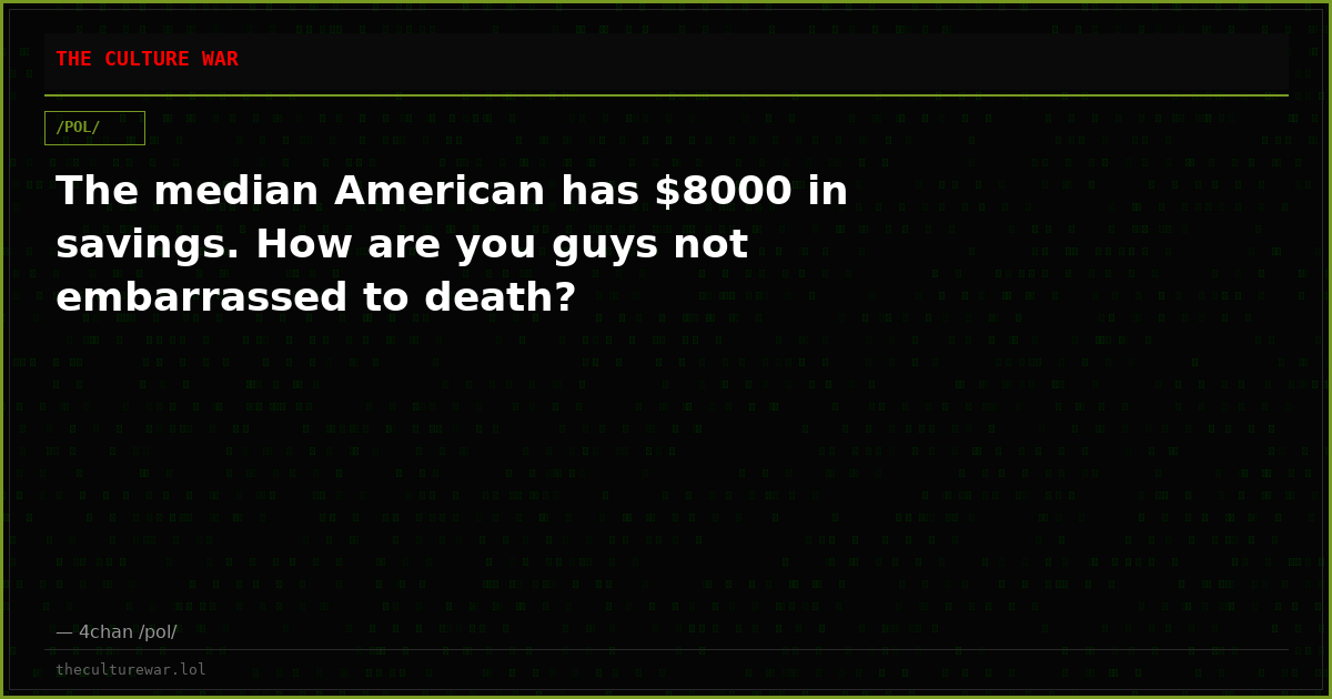 The median American has $8000 in savings. How are you guys not embarrassed to death?