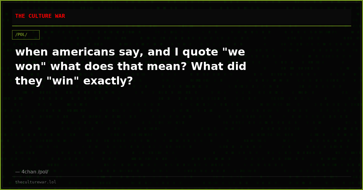when americans say, and I quote "we won" what does that mean? What did they "win" exactly?