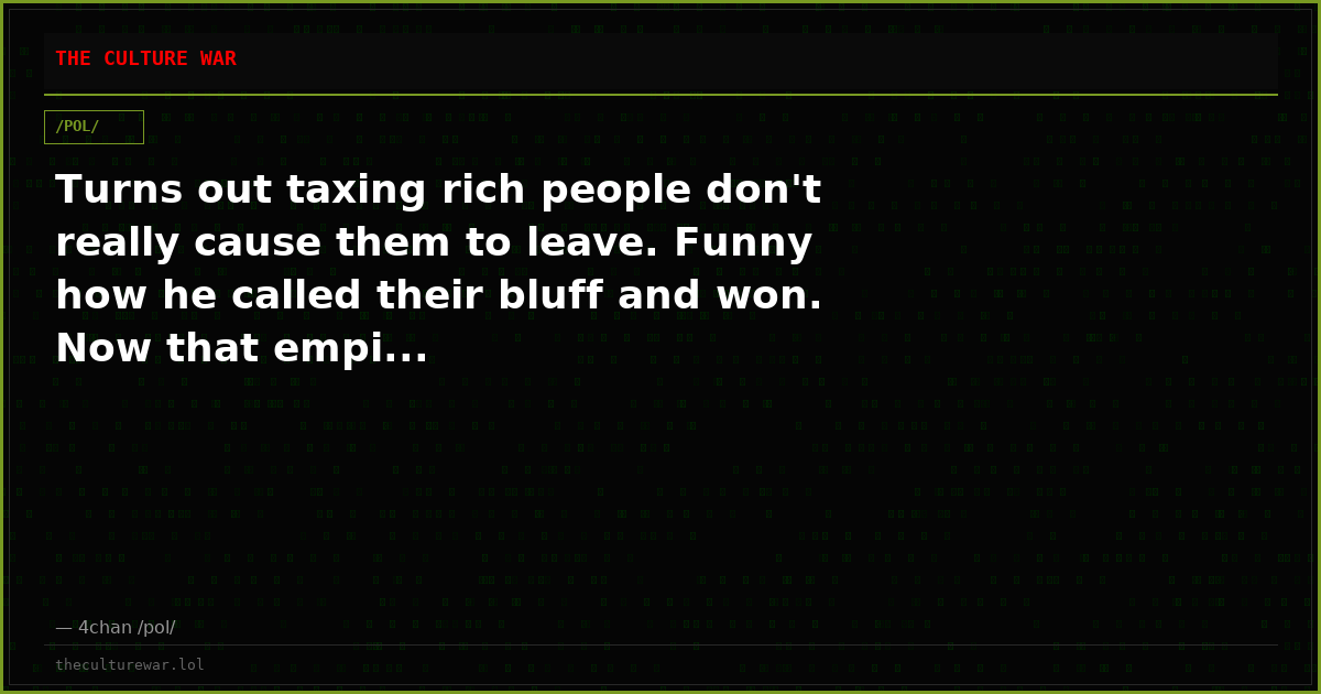 Turns out taxing rich people don't really cause them to leave. Funny how he called their bluff and won. Now that empi...