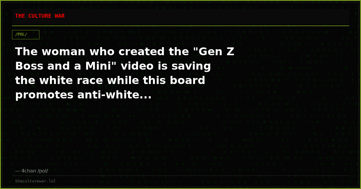 The woman who created the "Gen Z Boss and a Mini" video is saving the white race while this board promotes anti-white...