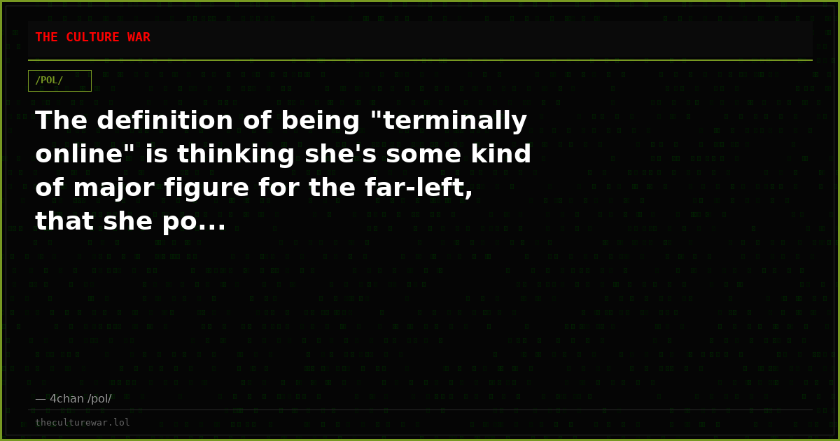 The definition of being "terminally online" is thinking she's some kind of major figure for the far-left, that she po...