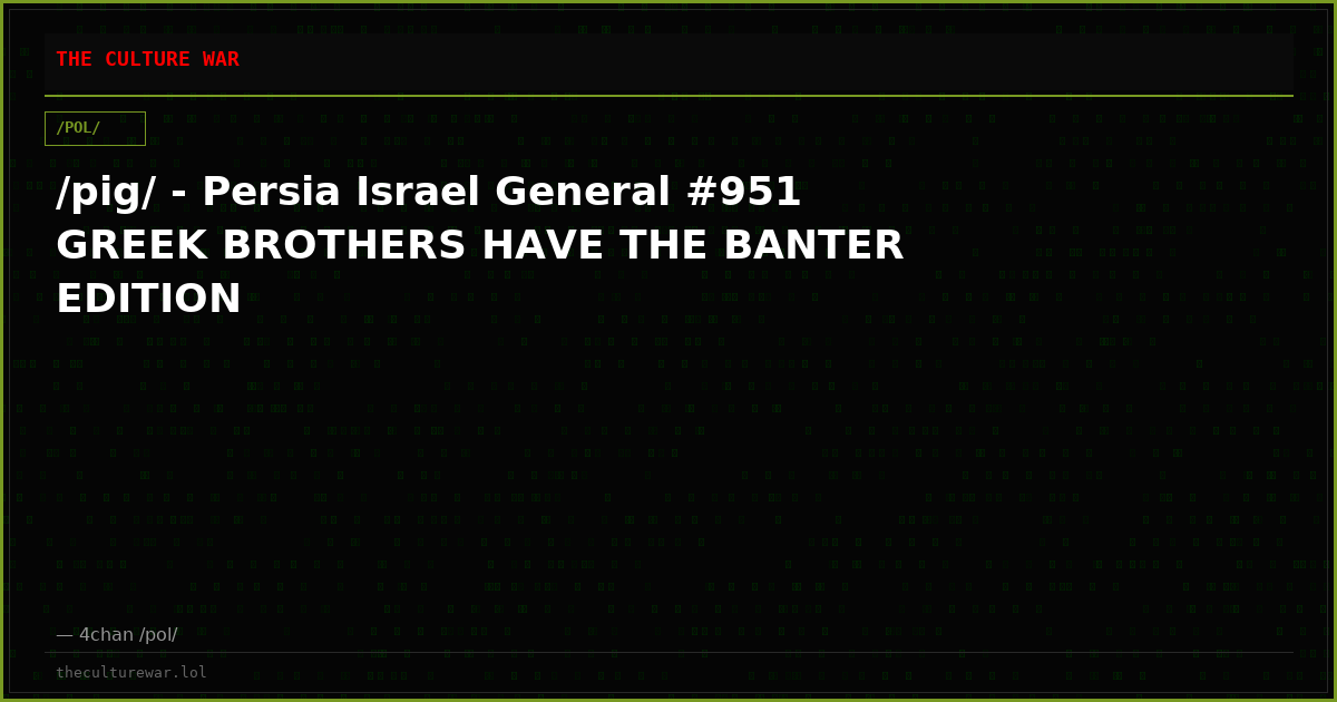 /pig/ - Persia Israel General #951 GREEK BROTHERS HAVE THE BANTER EDITION