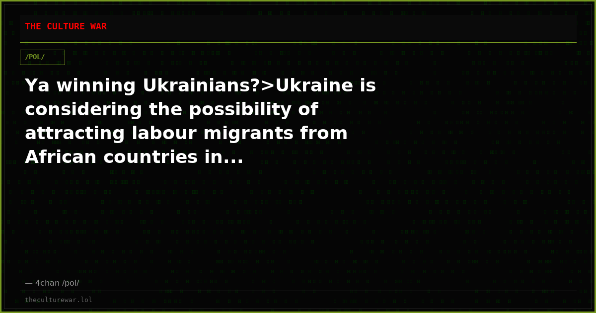 Ya winning Ukrainians?>Ukraine is considering the possibility of attracting labour migrants from African countries in...