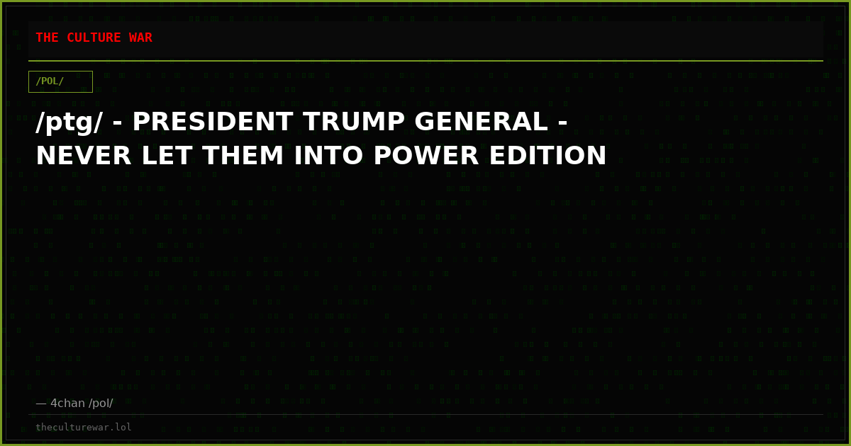/ptg/ - PRESIDENT TRUMP GENERAL - NEVER LET THEM INTO POWER EDITION