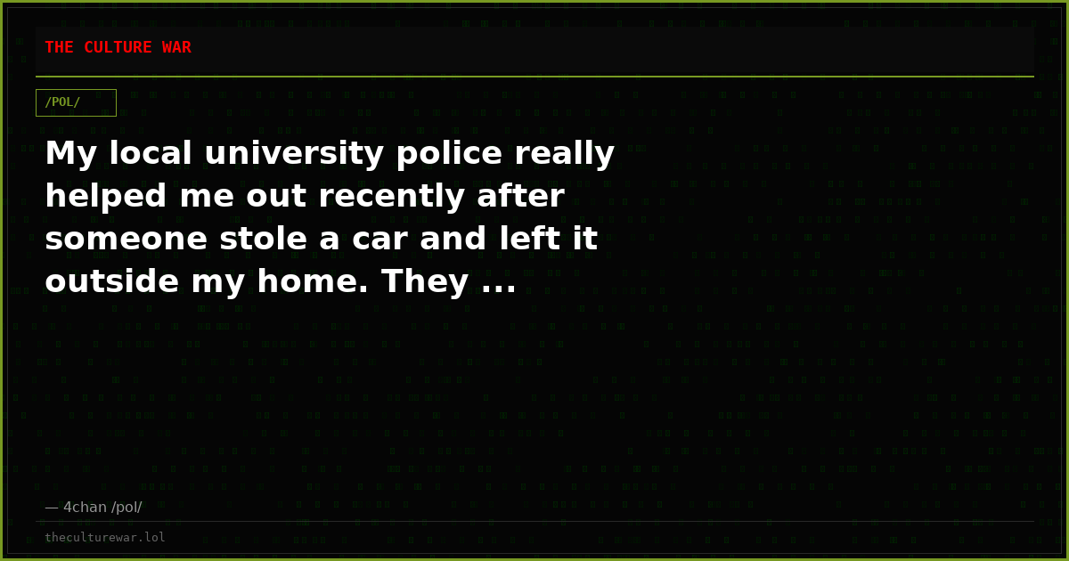 My local university police really helped me out recently after someone stole a car and left it outside my home. They ...
