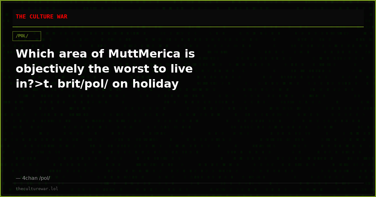 Which area of MuttMerica is objectively the worst to live in?>t. brit/pol/ on holiday