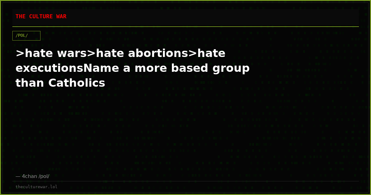 >hate wars>hate abortions>hate executionsName a more based group than Catholics
