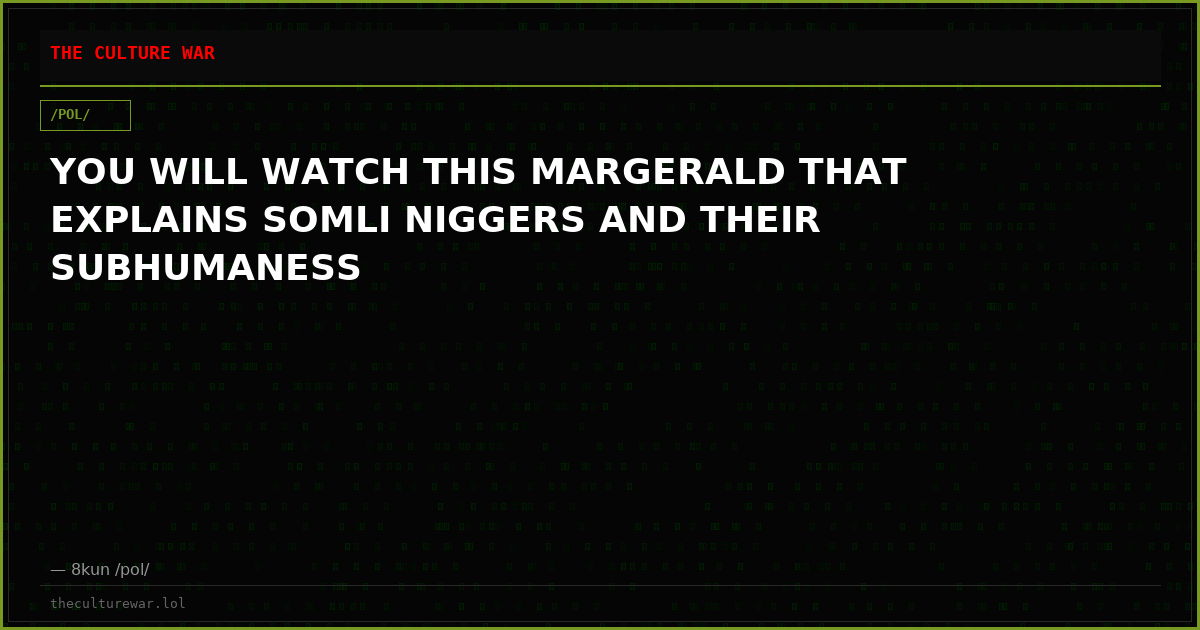 YOU WILL WATCH THIS MARGERALD THAT EXPLAINS SOMLI NIGGERS AND THEIR SUBHUMANESS