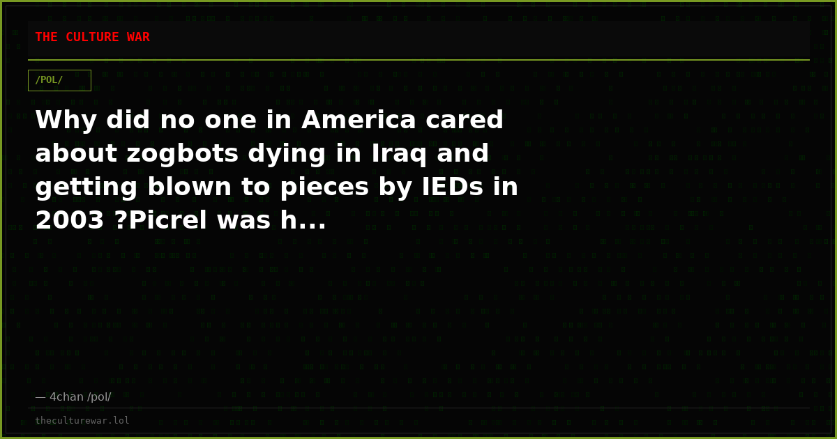 Why did no one in America cared about zogbots dying in Iraq and getting blown to pieces by IEDs in 2003 ?Picrel was h...