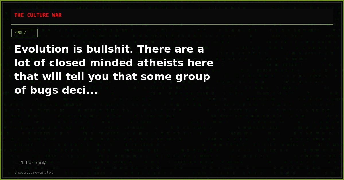 Evolution is bullshit. There are a lot of closed minded atheists here that will tell you that some group of bugs deci...