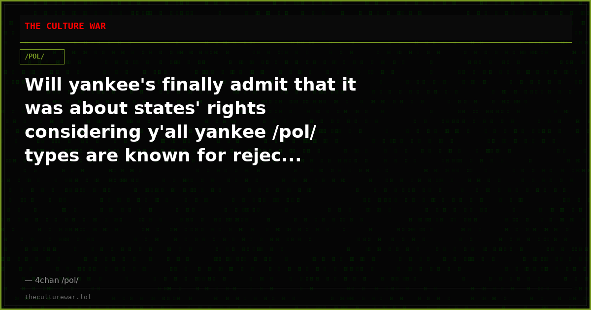Will yankee's finally admit that it was about states' rights considering y'all yankee /pol/ types are known for rejec...