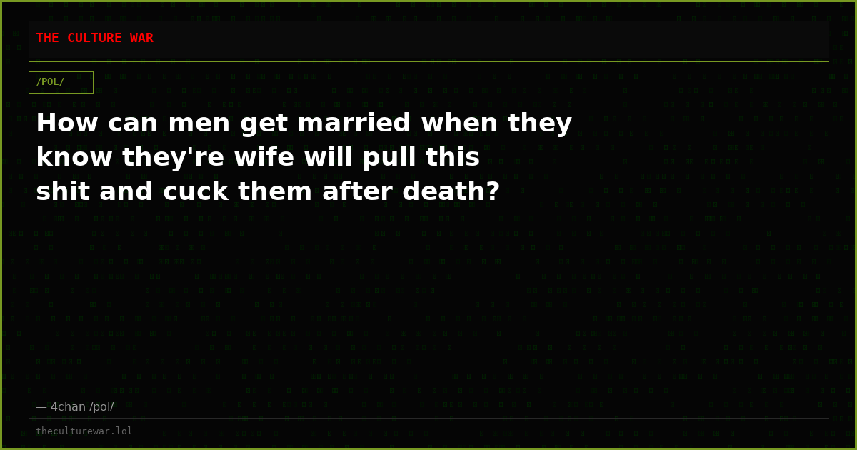 How can men get married when they know they're wife will pull this shit and cuck them after death?