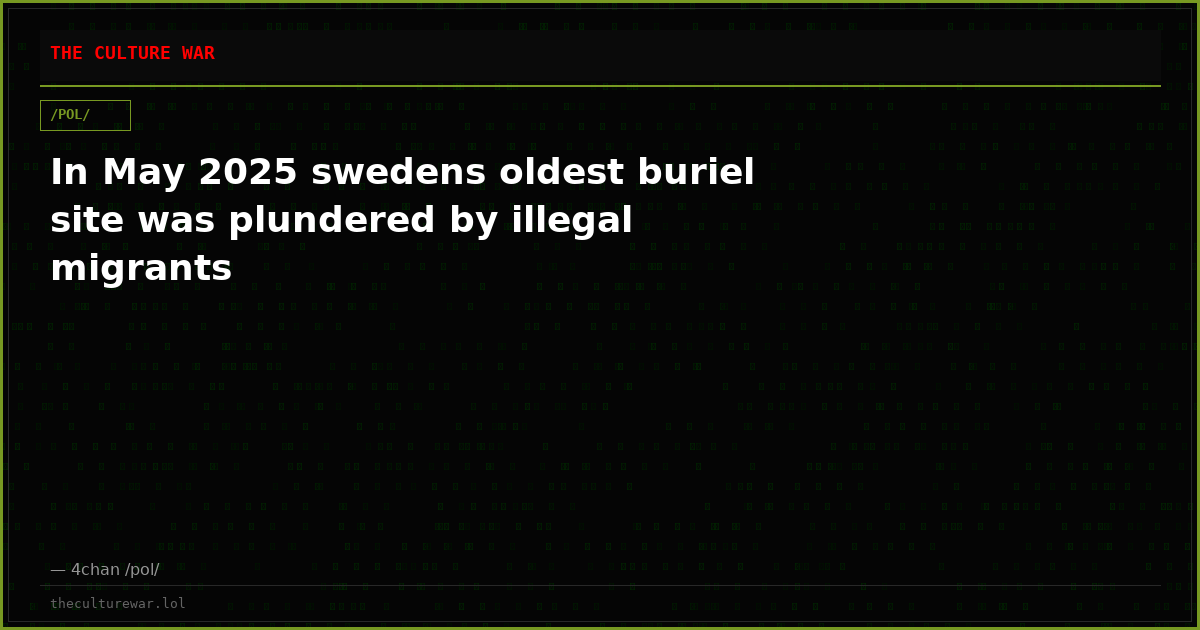 In May 2025 swedens oldest buriel site was plundered by illegal migrants