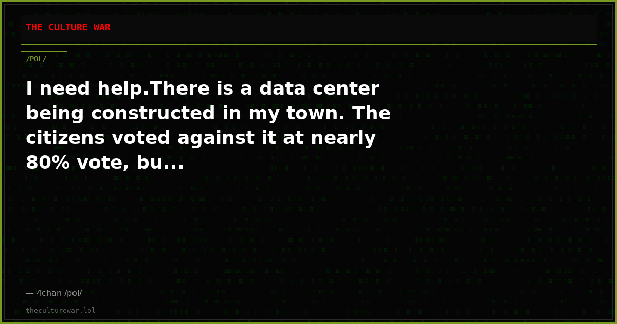 I need help.There is a data center being constructed in my town. The citizens voted against it at nearly 80% vote, bu...