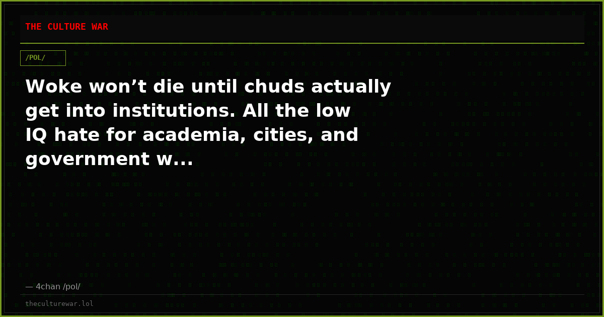 Woke won’t die until chuds actually get into institutions. All the low IQ hate for academia, cities, and government w...