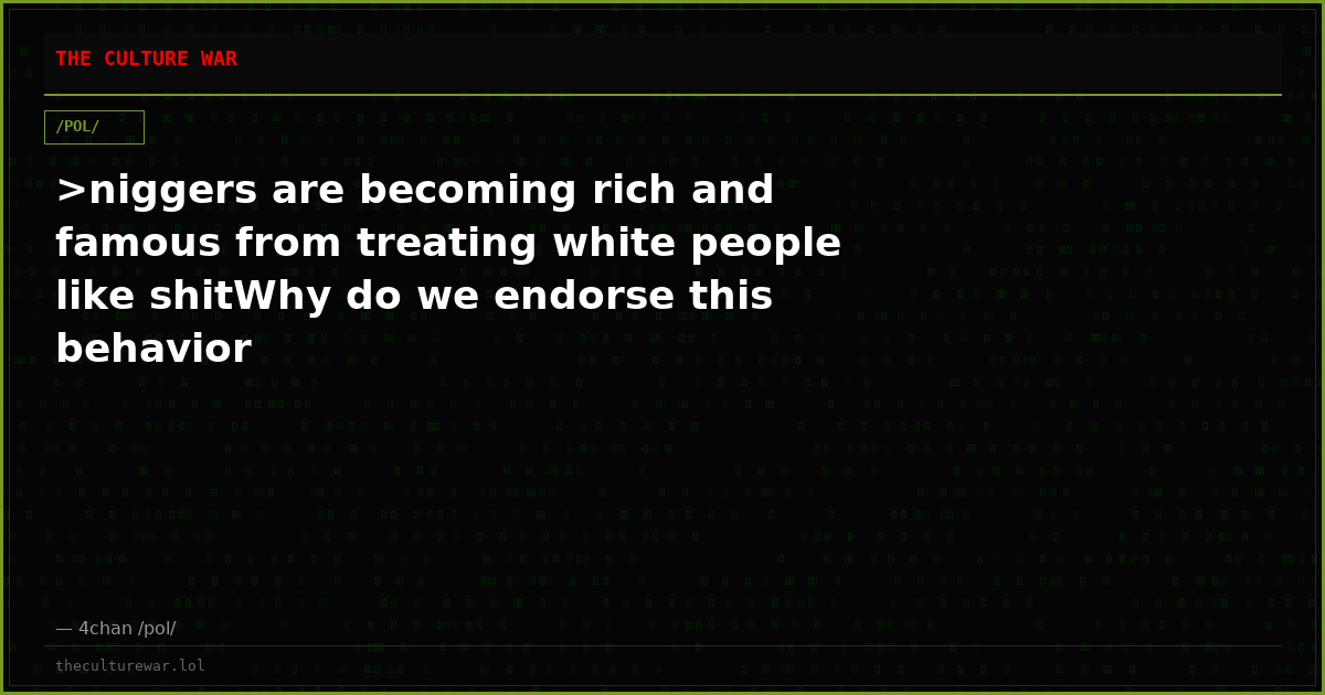 >niggers are becoming rich and famous from treating white people like shitWhy do we endorse this behavior