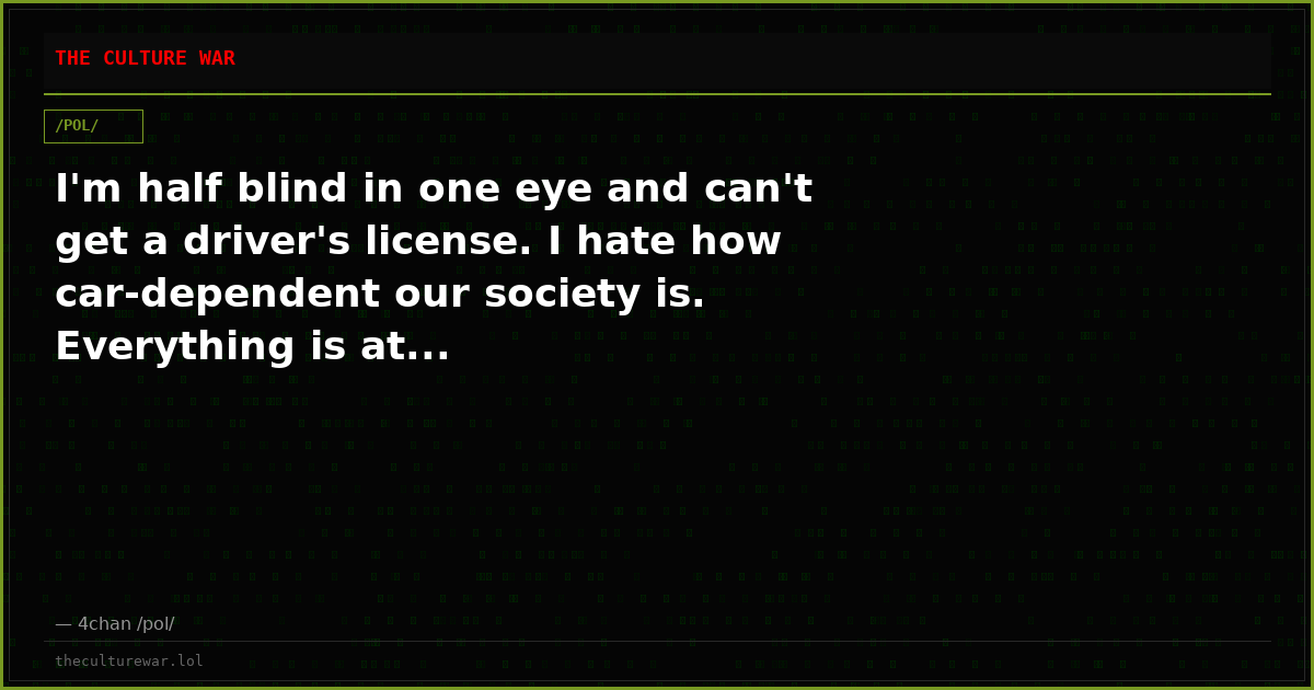I'm half blind in one eye and can't get a driver's license. I hate how car-dependent our society is. Everything is at...