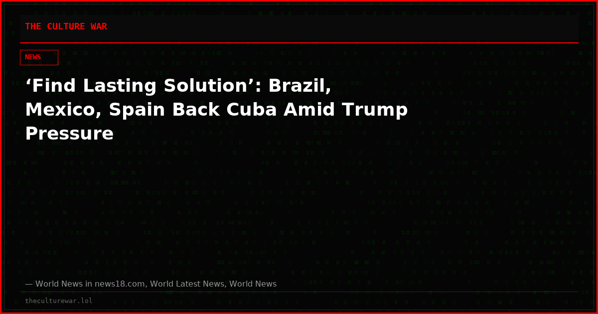 ‘Find Lasting Solution’: Brazil, Mexico, Spain Back Cuba Amid Trump Pressure