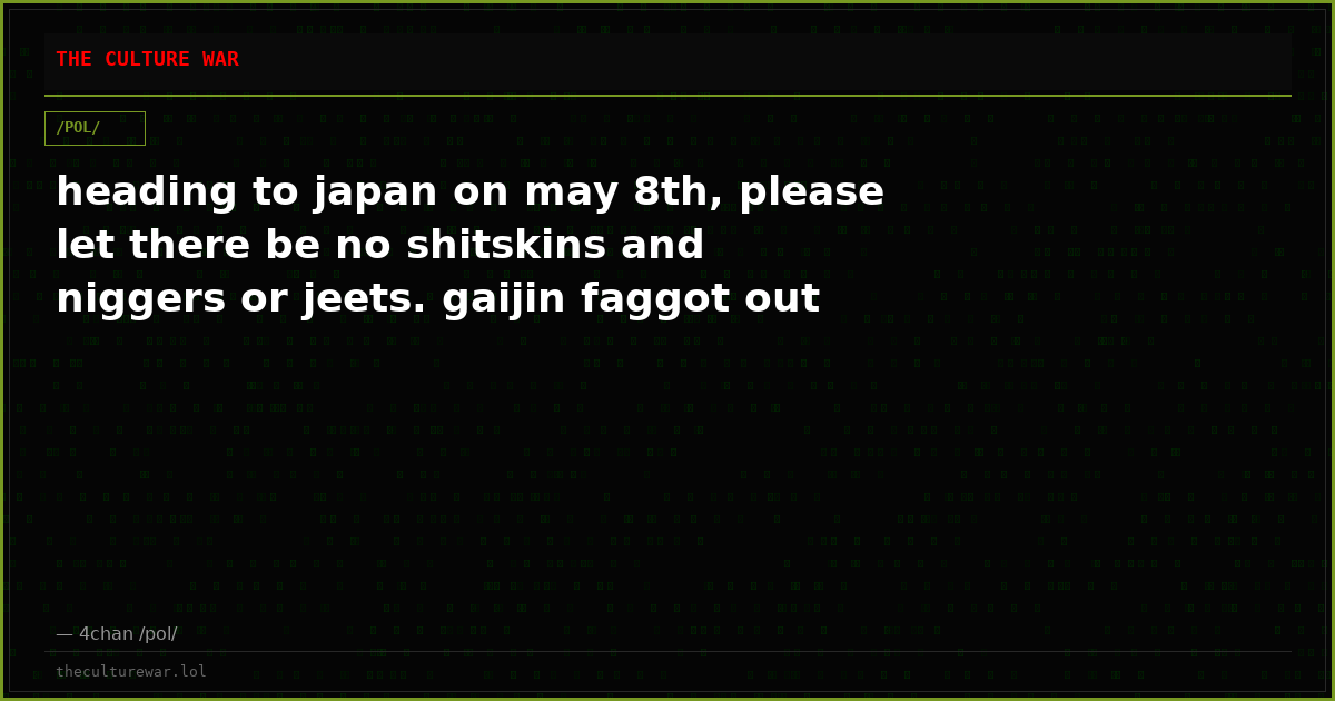 heading to japan on may 8th, please let there be no shitskins and niggers or jeets. gaijin faggot out