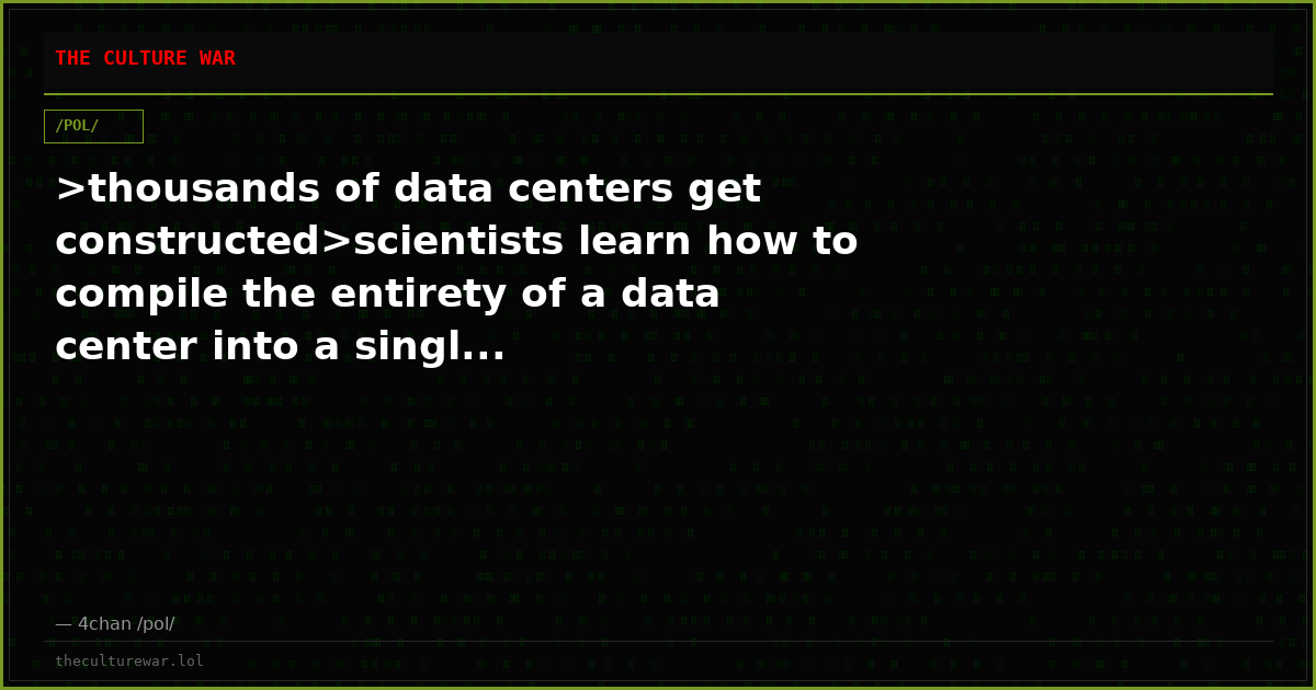 >thousands of data centers get constructed>scientists learn how to compile the entirety of a data center into a singl...