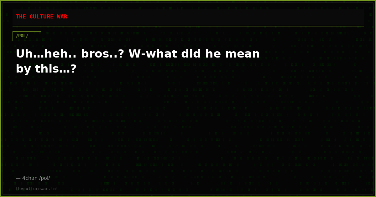 Uh…heh.. bros..? W-what did he mean by this…?