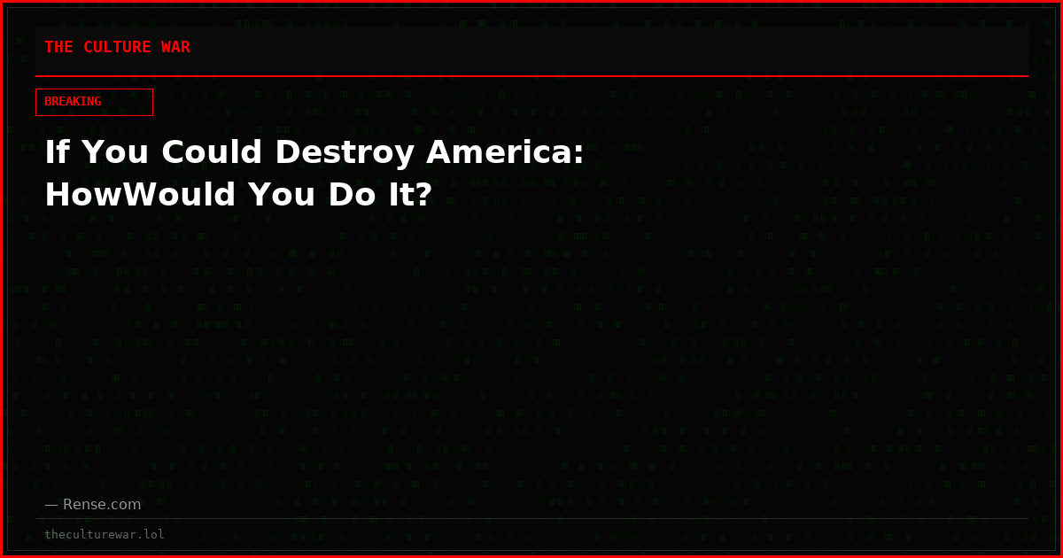 If You Could Destroy America: HowWould You Do It?