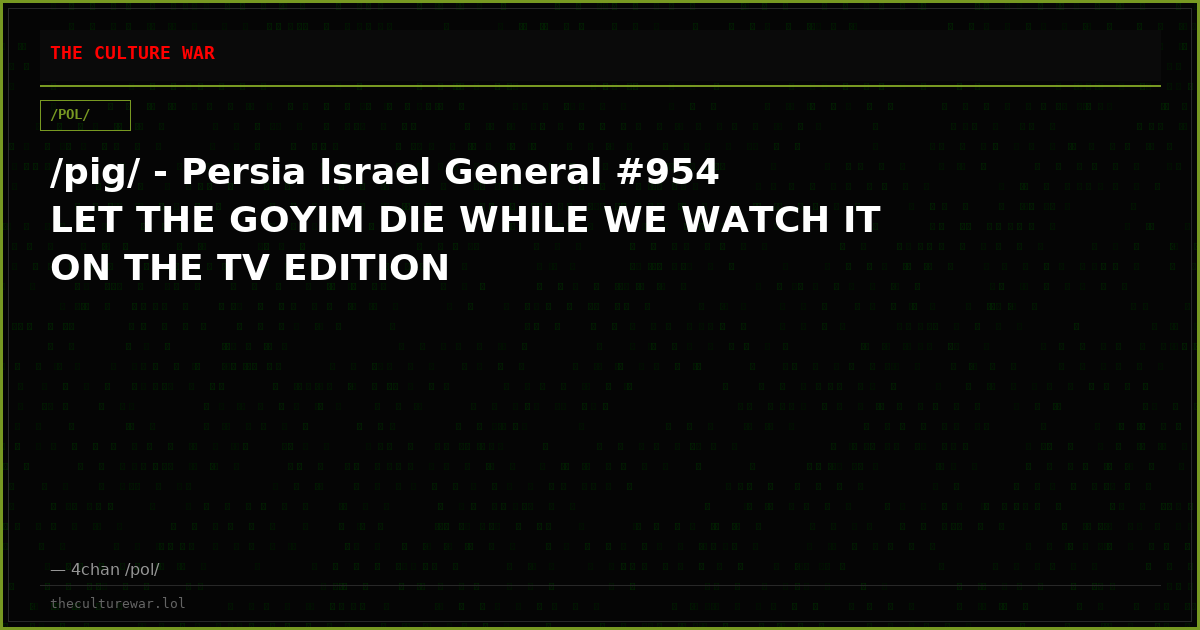 /pig/ - Persia Israel General #954 LET THE GOYIM DIE WHILE WE WATCH IT ON THE TV EDITION