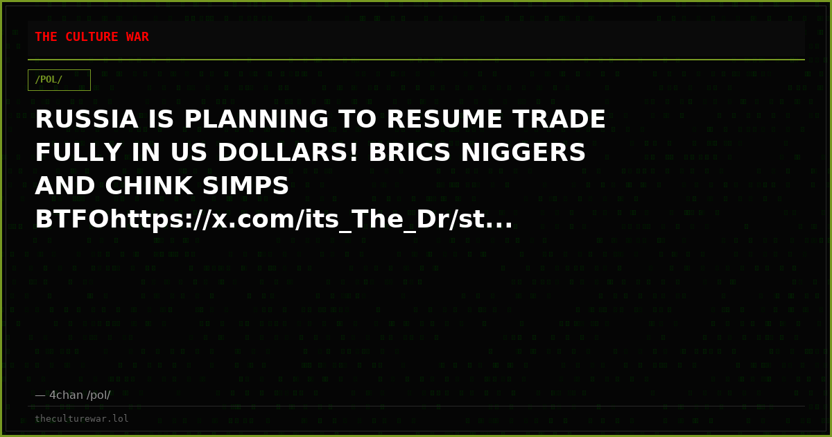 RUSSIA IS PLANNING TO RESUME TRADE FULLY IN US DOLLARS! BRICS NIGGERS AND CHINK SIMPS BTFOhttps://x.com/its_The_Dr/st...