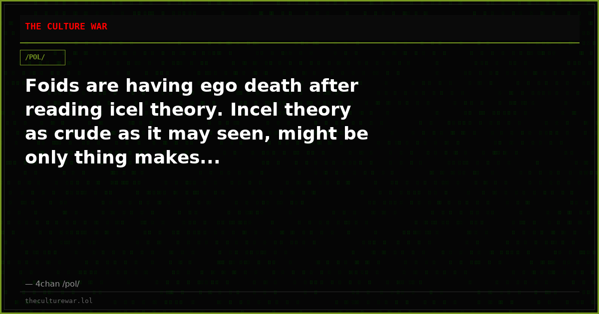 Foids are having ego death after reading icel theory. Incel theory as crude as it may seen, might be only thing makes...